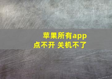 苹果所有app点不开 关机不了